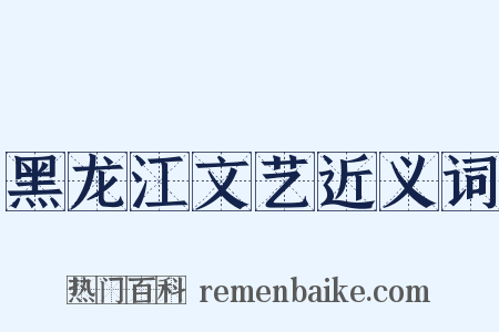 黑龙江文艺近义词是什么意思的图片